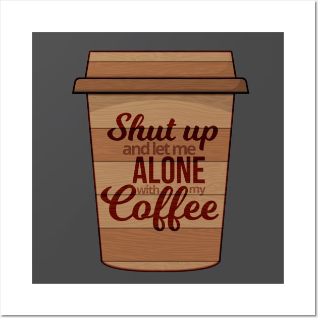 Shut Up And Let Me Alone With My Coffee Wall Art by Mako Design 
